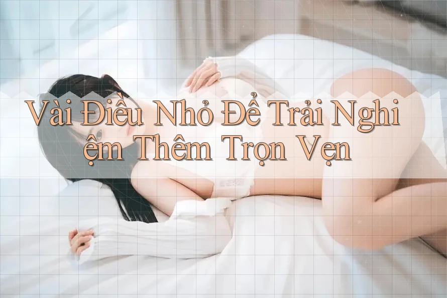 Vài Điều Nhỏ Để Trải Nghiệm Thêm Trọn Vẹn Vài Điều Nhỏ Để Trải Nghiệm Thêm Trọn Vẹn