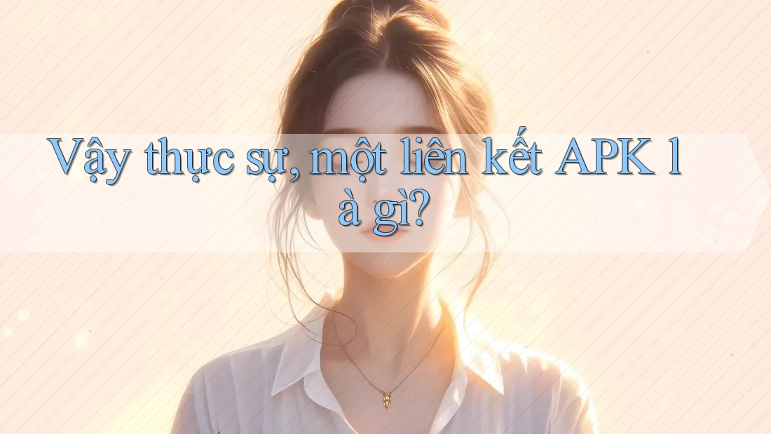 Vậy thực sự, một liên kết APK là gì? Vậy thực sự, một liên kết APK là gì?