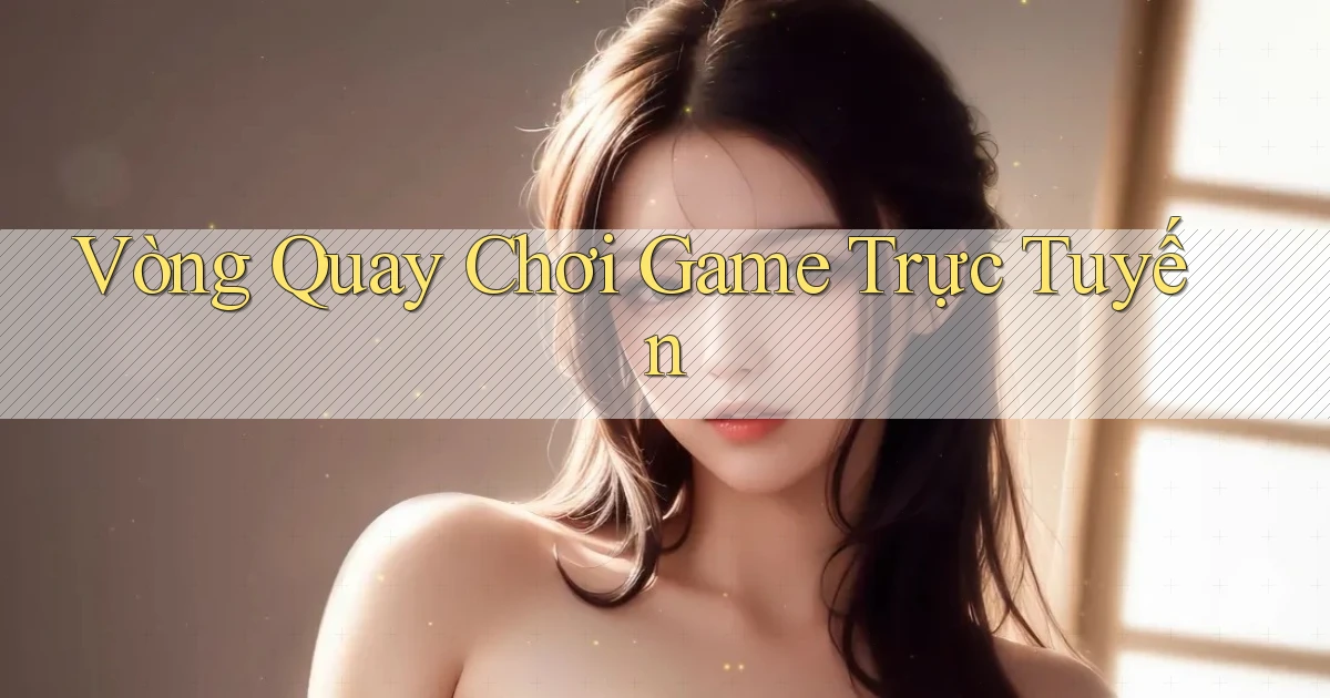 Vòng quay Chơi game trực tuyến
